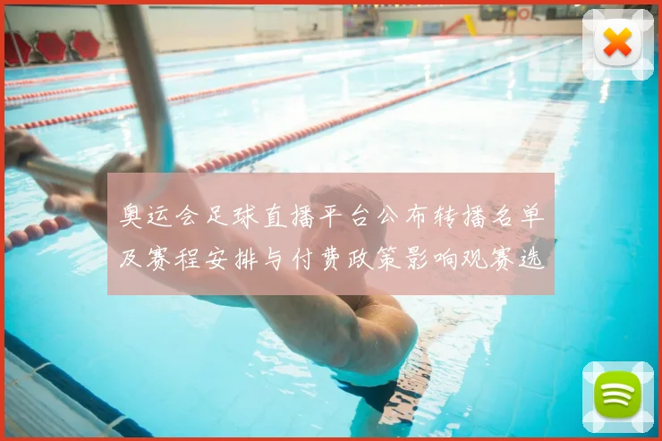 奥运会足球直播平台公布转播名单及赛程安排与付费政策影响观赛选择