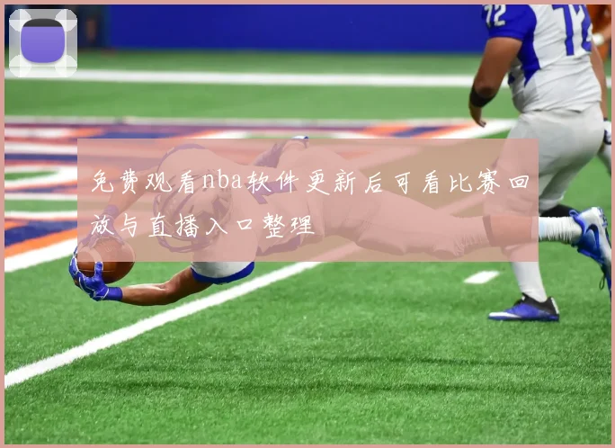 免费观看nba软件更新后可看比赛回放与直播入口整理