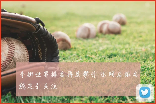 李娜世界排名再度攀升 法网后排名稳定引关注