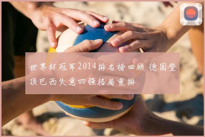 世界杯冠军2014排名榜回顾 德国登顶巴西失意四强格局重排
