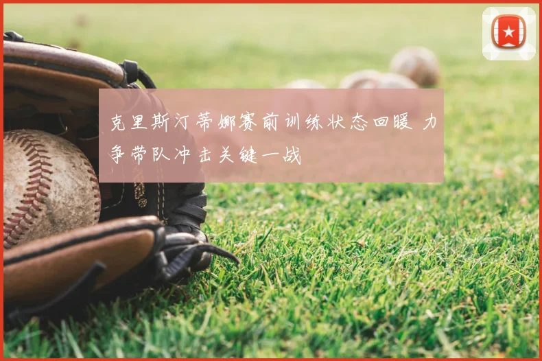 克里斯汀蒂娜赛前训练状态回暖 力争带队冲击关键一战