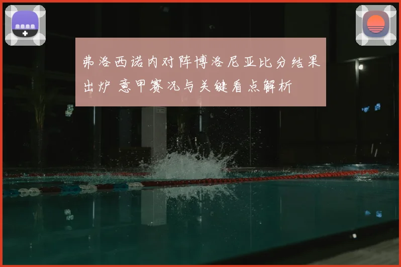 弗洛西诺内对阵博洛尼亚比分结果出炉 意甲赛况与关键看点解析
