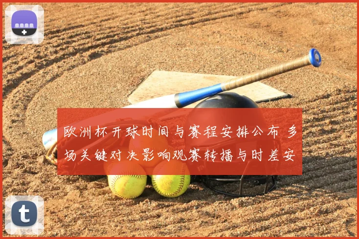 欧洲杯开球时间与赛程安排公布 多场关键对决影响观赛转播与时差安排