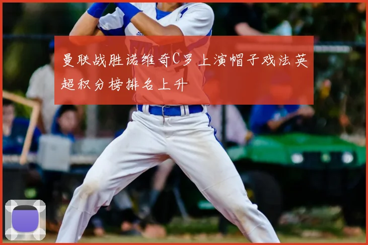 曼联战胜诺维奇C罗上演帽子戏法英超积分榜排名上升