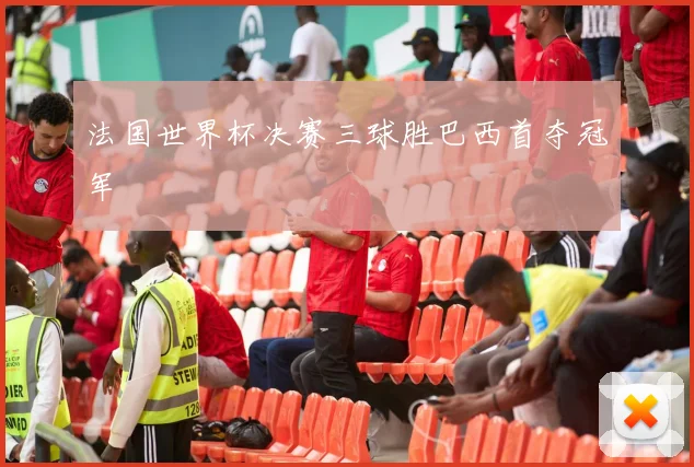 法国世界杯决赛三球胜巴西首夺冠军