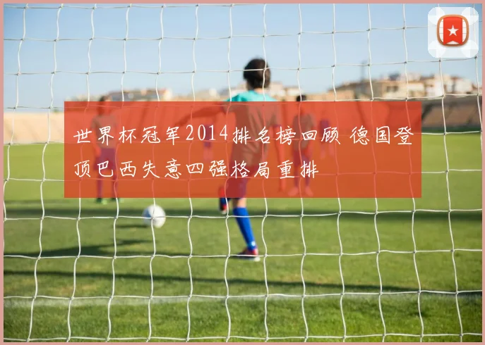 世界杯冠军2014排名榜回顾 德国登顶巴西失意四强格局重排