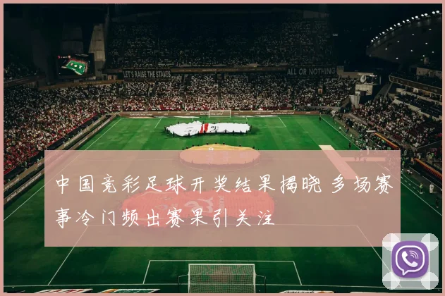 中国竞彩足球开奖结果揭晓 多场赛事冷门频出赛果引关注