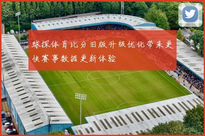 球探体育比分旧版升级优化带来更快赛事数据更新体验