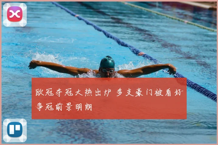 欧冠夺冠大热出炉 多支豪门被看好争冠前景明朗