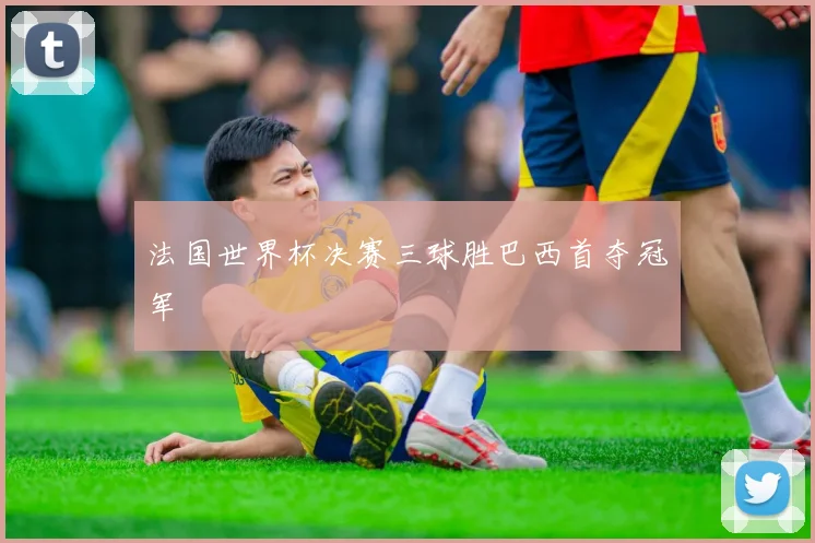 法国世界杯决赛三球胜巴西首夺冠军