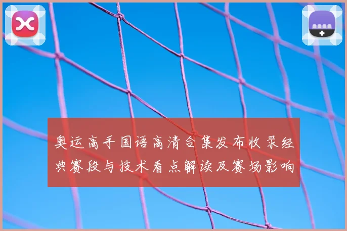 奥运高手国语高清合集发布收录经典赛段与技术看点解读及赛场影响