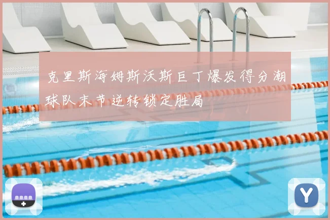 克里斯海姆斯沃斯巨丁爆发得分潮球队末节逆转锁定胜局