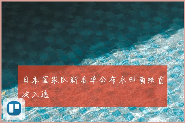 日本国家队新名单公布永田萌绘首次入选