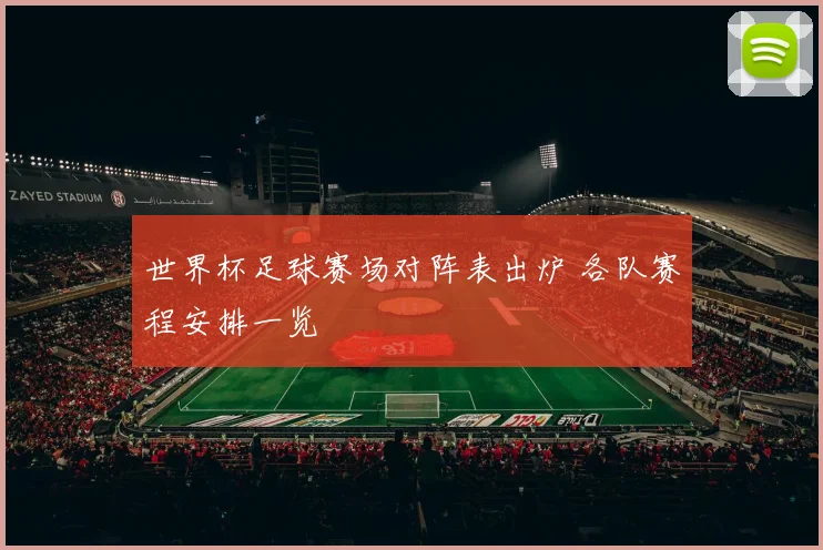 世界杯足球赛场对阵表出炉 各队赛程安排一览