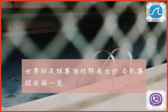 世界杯足球赛场对阵表出炉 各队赛程安排一览