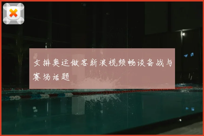 女排奥运做客新浪视频畅谈备战与赛场话题