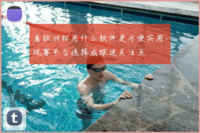 看欧洲杯用什么软件更方便实用，观赛平台选择成球迷关注点