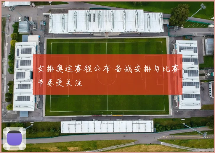 女排奥运赛程公布 备战安排与比赛节奏受关注