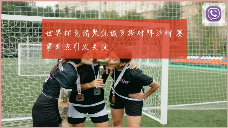 世界杯竞猜聚焦俄罗斯对阵沙特 赛事看点引发关注